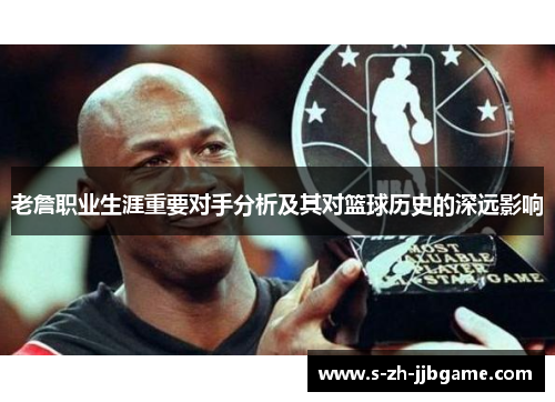 老詹职业生涯重要对手分析及其对篮球历史的深远影响