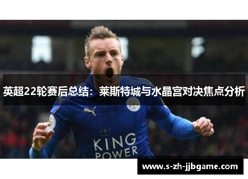 英超22轮赛后总结：莱斯特城与水晶宫对决焦点分析