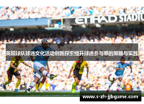 英超球队球迷文化活动创新探索提升球迷参与感的策略与实践