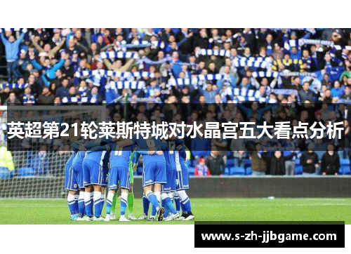 英超第21轮莱斯特城对水晶宫五大看点分析