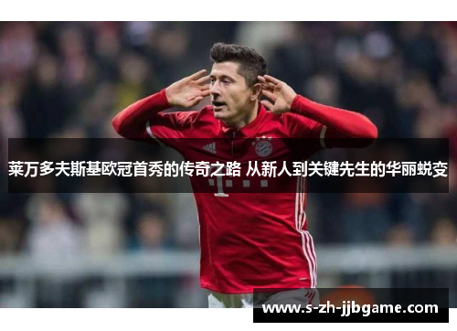 莱万多夫斯基欧冠首秀的传奇之路 从新人到关键先生的华丽蜕变