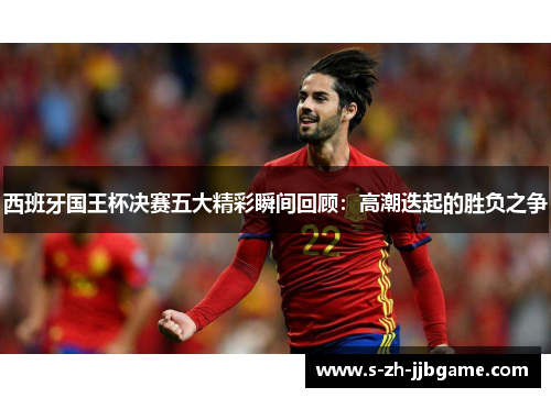西班牙国王杯决赛五大精彩瞬间回顾：高潮迭起的胜负之争