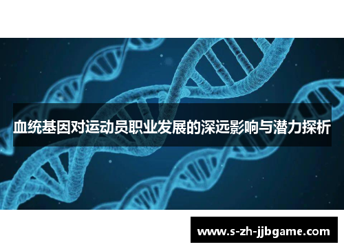 血统基因对运动员职业发展的深远影响与潜力探析