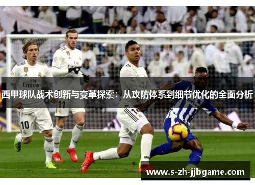 西甲球队战术创新与变革探索：从攻防体系到细节优化的全面分析