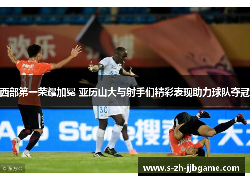 西部第一荣耀加冕 亚历山大与射手们精彩表现助力球队夺冠