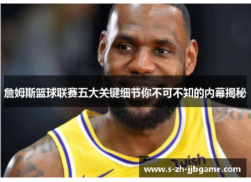 詹姆斯篮球联赛五大关键细节你不可不知的内幕揭秘