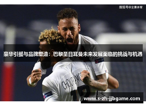 豪华引援与品牌塑造：巴黎圣日耳曼未来发展面临的挑战与机遇