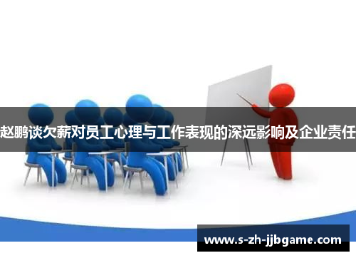 赵鹏谈欠薪对员工心理与工作表现的深远影响及企业责任 赵鹏谈欠薪对员工心理与工作表现的深远影响及企业责任