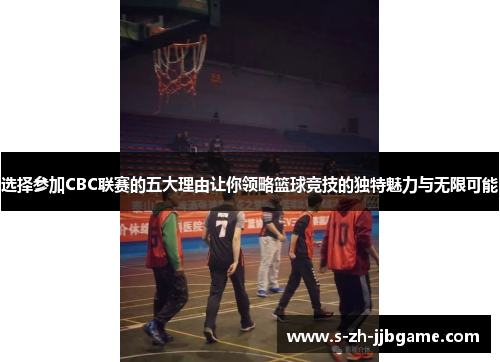 选择参加CBC联赛的五大理由让你领略篮球竞技的独特魅力与无限可能