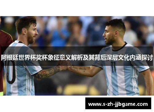 阿根廷世界杯奖杯象征意义解析及其背后深层文化内涵探讨