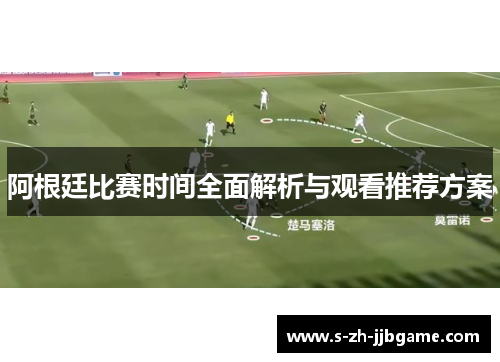 阿根廷比赛时间全面解析与观看推荐方案