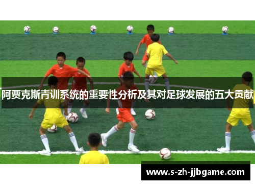 阿贾克斯青训系统的重要性分析及其对足球发展的五大贡献