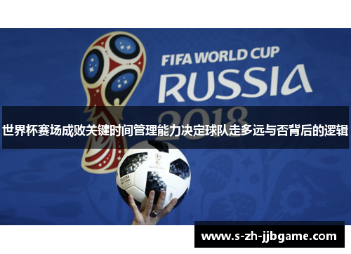 世界杯赛场成败关键时间管理能力决定球队走多远与否背后的逻辑