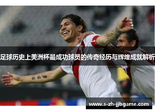 足球历史上美洲杯最成功球员的传奇经历与辉煌成就解析